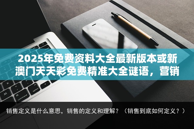 2025年免费资料大全最新版本或新澳门天天彩免费精准大全谜语，营销释义、专家解析解释与落实,小心言过其实推广