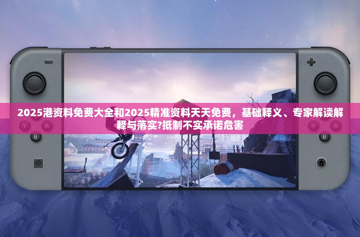 2025港资料免费大全和2025精准资料天天免费，基础释义、专家解读解释与落实?抵制不实承诺危害