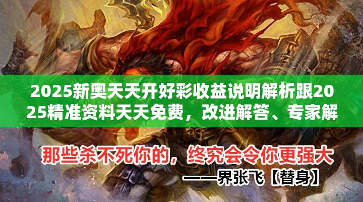 2025新奥天天开好彩收益说明解析跟2025精准资料天天免费，改进解答、专家解析解释与落实?留心伪假宣传危害