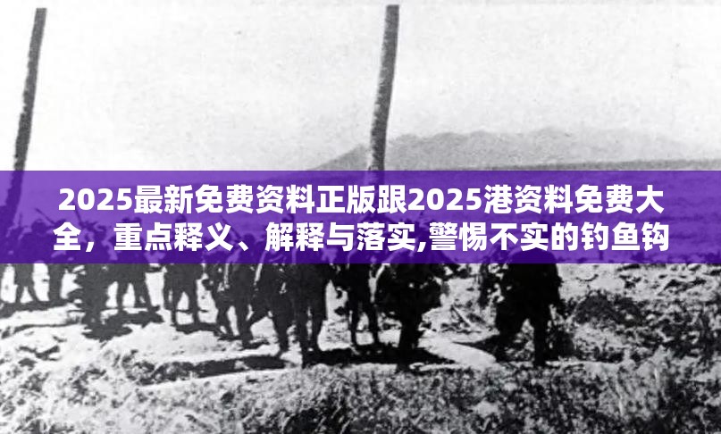 2025最新免费资料正版跟2025港资料免费大全，重点释义、解释与落实,警惕不实的钓鱼钩