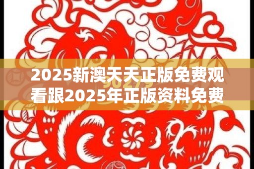 2025新澳天天正版免费观看跟2025年正版资料免费下载入口，标准释义、专家解读解释与落实?留心虚假的虚架势