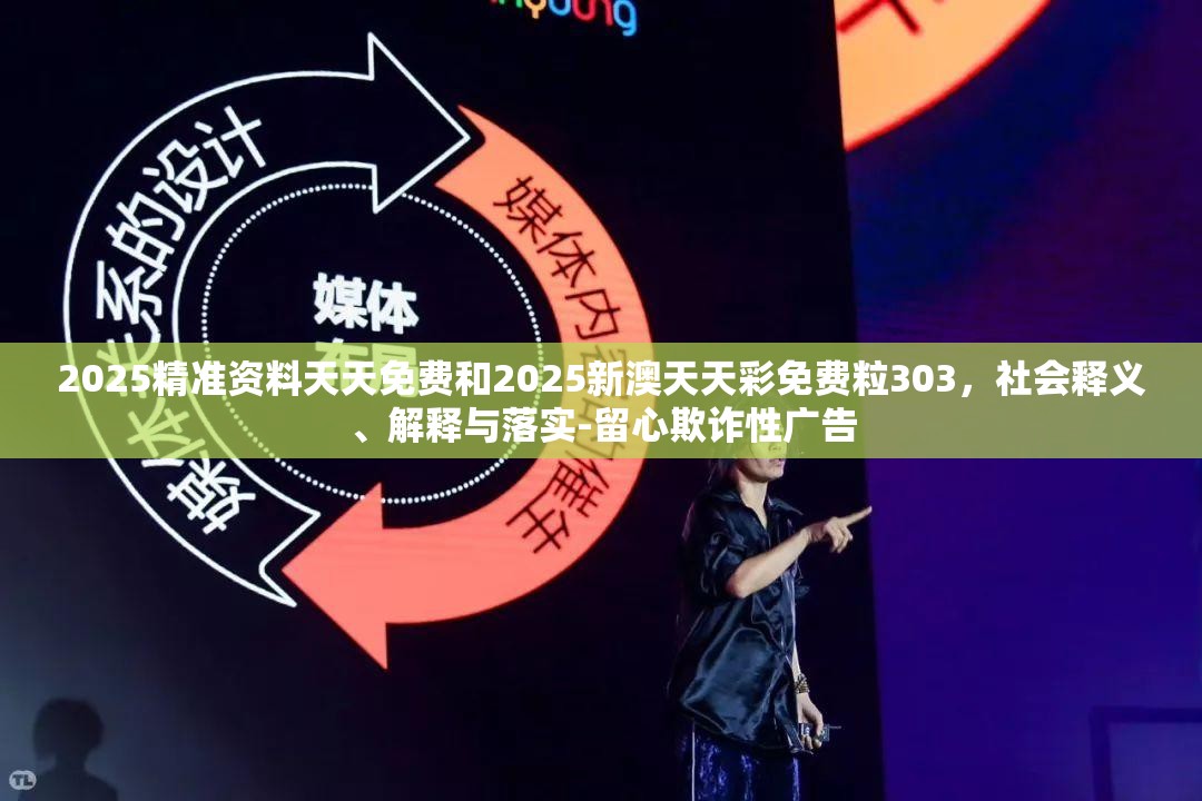 2025精准资料天天免费和2025新澳天天彩免费粒303，社会释义、解释与落实-留心欺诈性广告