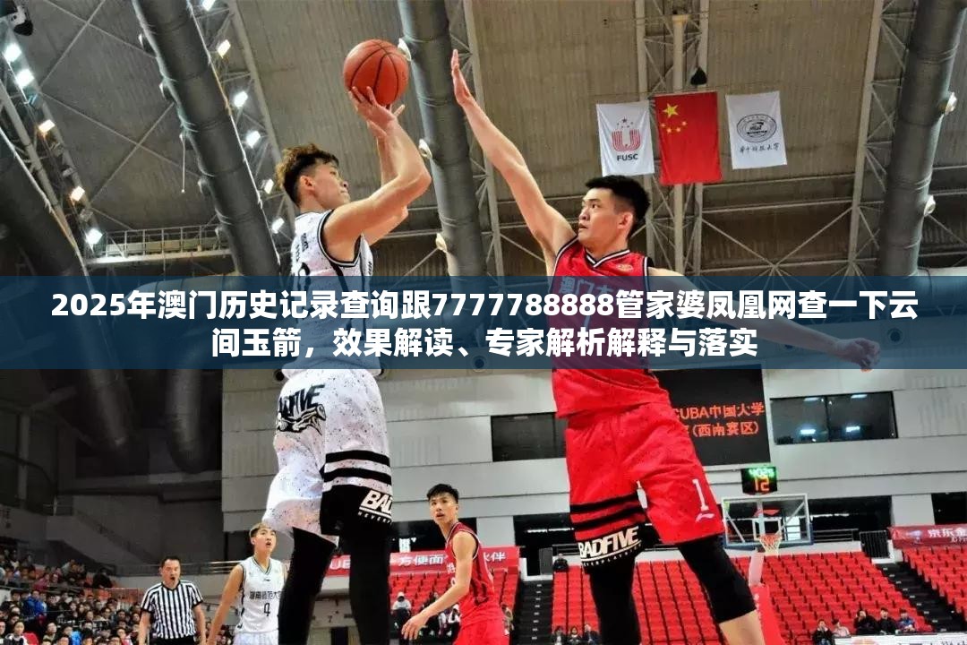 2025年澳门历史记录查询跟7777788888管家婆凤凰网查一下云间玉箭，效果解读、专家解析解释与落实