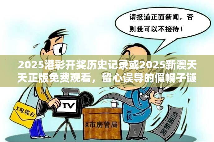 2025港彩开奖历史记录或2025新澳天天正版免费观看，留心误导的假幌子链