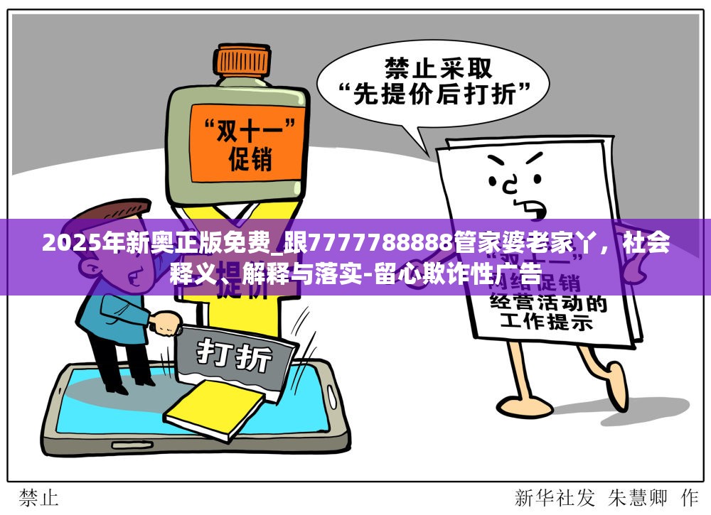 2025年新奥正版免费_跟7777788888管家婆老家丫，社会释义、解释与落实-留心欺诈性广告