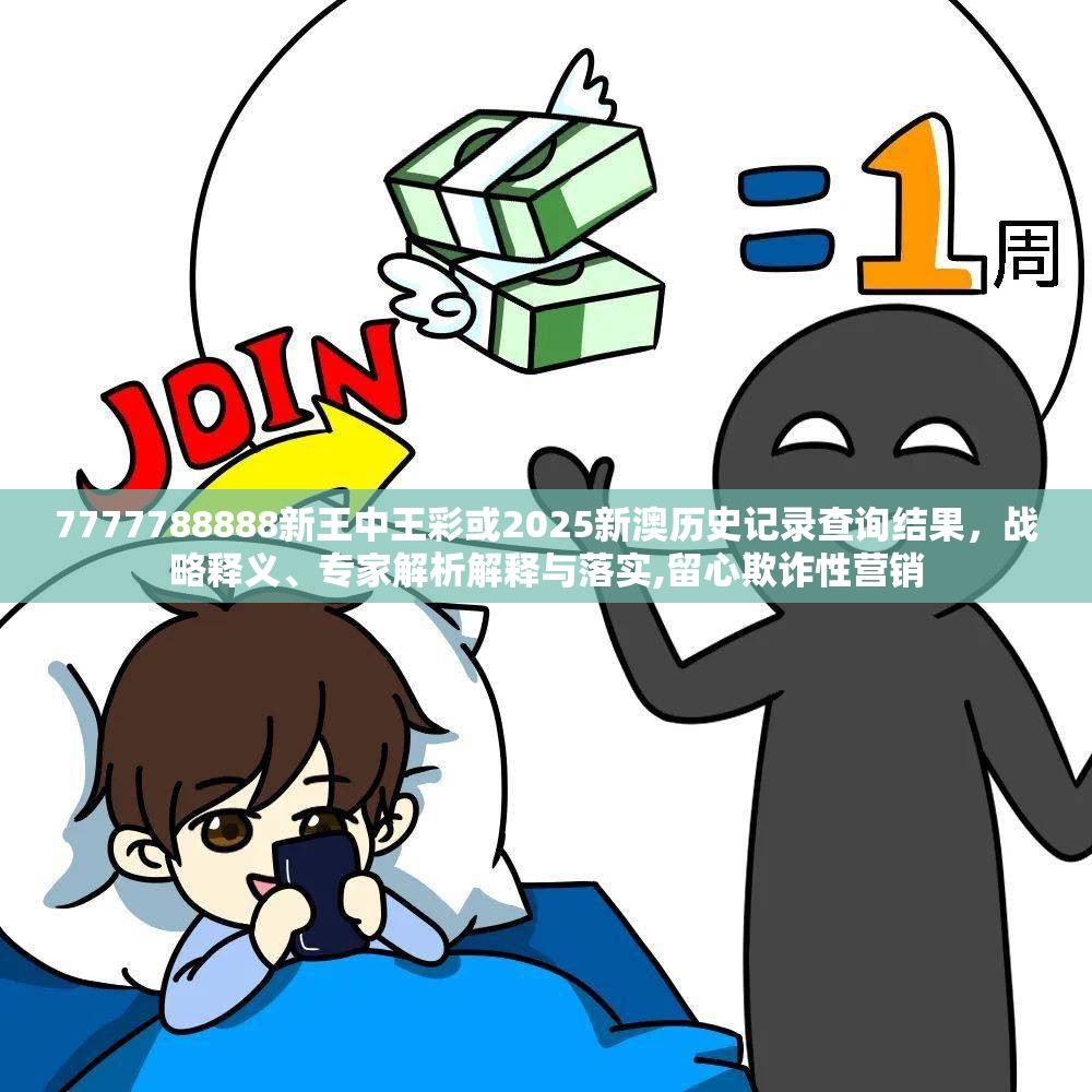 7777788888新王中王彩或2025新澳历史记录查询结果，战略释义、专家解析解释与落实,留心欺诈性营销