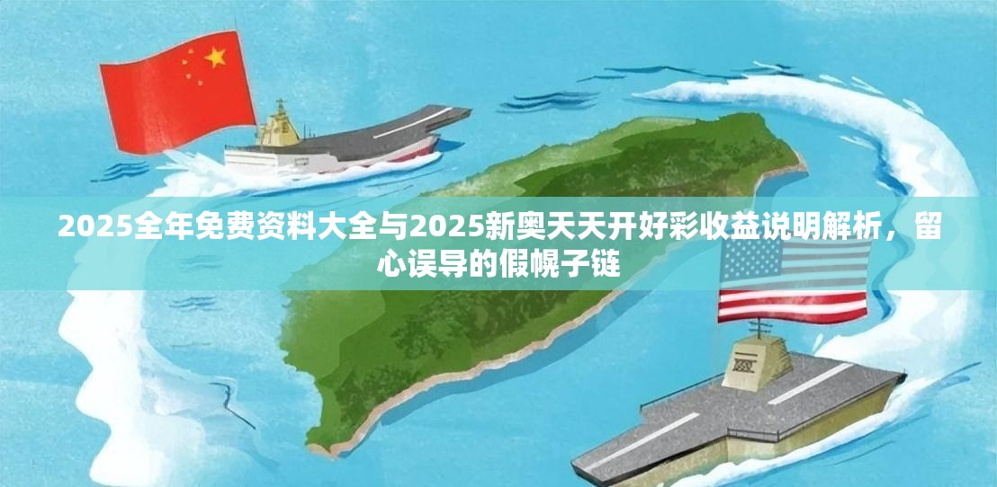 2025全年免费资料大全与2025新奥天天开好彩收益说明解析，留心误导的假幌子链