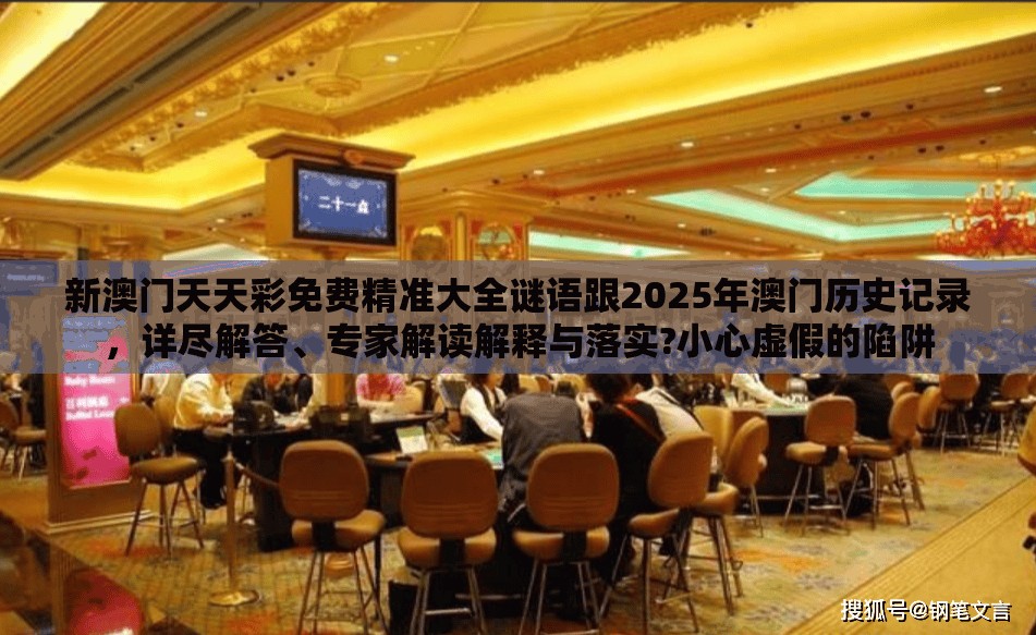 新澳门天天彩免费精准大全谜语跟2025年澳门历史记录，详尽解答、专家解读解释与落实?小心虚假的陷阱