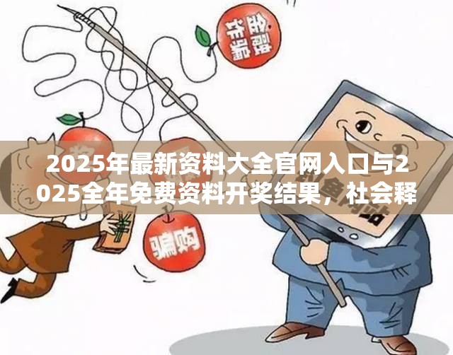 2025年最新资料大全官网入口与2025全年免费资料开奖结果，社会释义、解释与落实-留心欺诈性广告