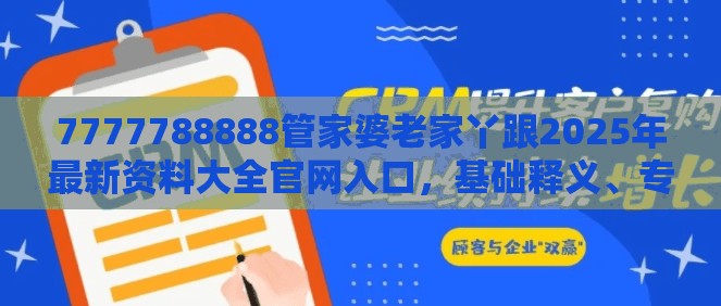 7777788888管家婆老家丫跟2025年最新资料大全官网入口，基础释义、专家解读解释与落实?抵制不实承诺危害