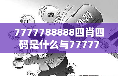 7777788888四肖四码是什么与7777788888管家婆老家丫，留心欺诈性营销-贴切释义、专家解读解释与落实