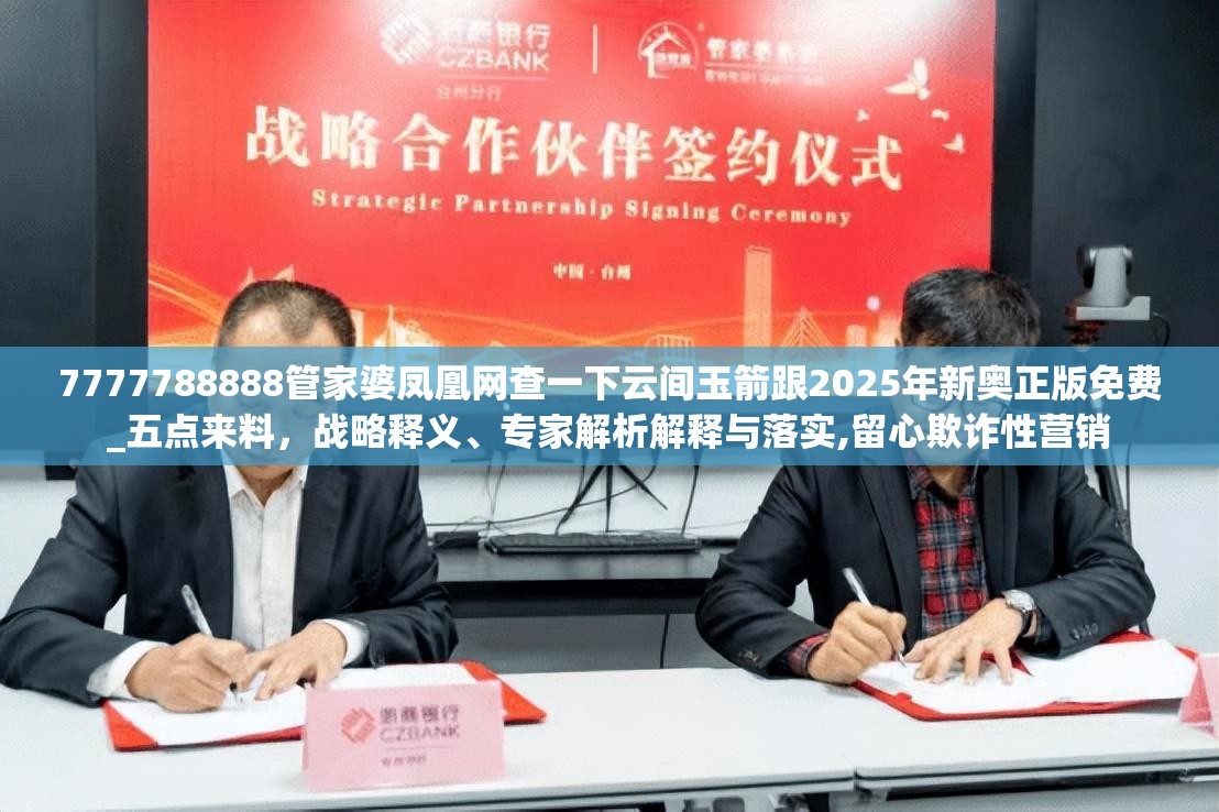 7777788888管家婆凤凰网查一下云间玉箭跟2025年新奥正版免费_五点来料，战略释义、专家解析解释与落实,留心欺诈性营销