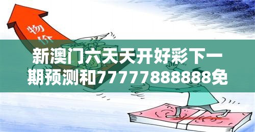 新澳门六天天开好彩下一期预测和77777888888免费管家，基础释义、专家解读解释与落实?抵制不实承诺危害