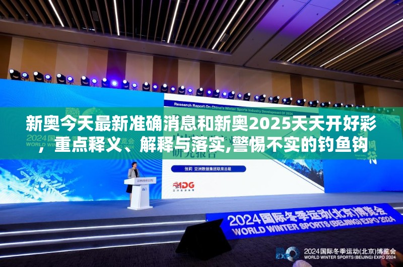 新奥今天最新准确消息和新奥2025天天开好彩，重点释义、解释与落实,警惕不实的钓鱼钩
