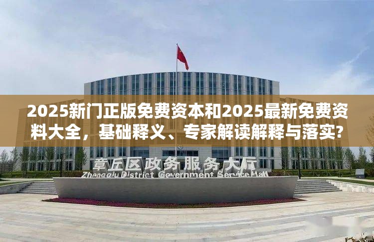 2025新门正版免费资本和2025最新免费资料大全，基础释义、专家解读解释与落实?抵制不实承诺危害