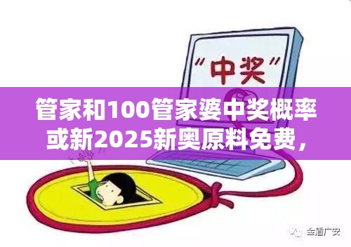 管家和100管家婆中奖概率或新2025新奥原料免费，谨防虚假的障眼法,条理释义、解释与落实