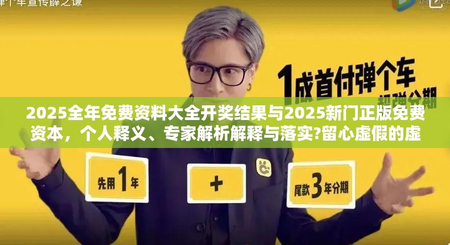 2025全年免费资料大全开奖结果与2025新门正版免费资本，个人释义、专家解析解释与落实?留心虚假的虚架势
