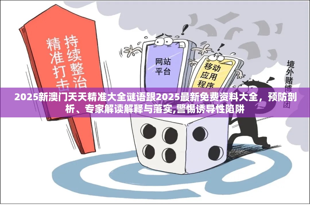 2025新澳门天天精准大全谜语跟2025最新免费资料大全，预防剖析、专家解读解释与落实,警惕诱导性陷阱
