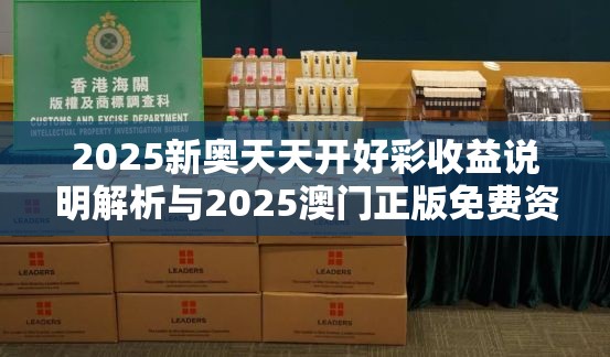 2025新奥天天开好彩收益说明解析与2025澳门正版免费资本车真相，透彻剖析、解释与落实-抵制不实的假包装