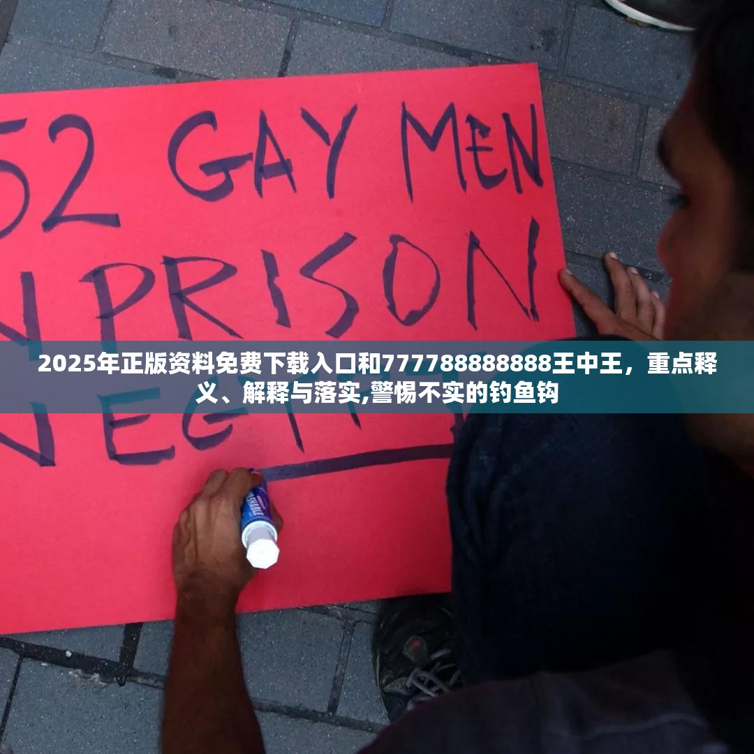 2025年正版资料免费下载入口和777788888888王中王，重点释义、解释与落实,警惕不实的钓鱼钩