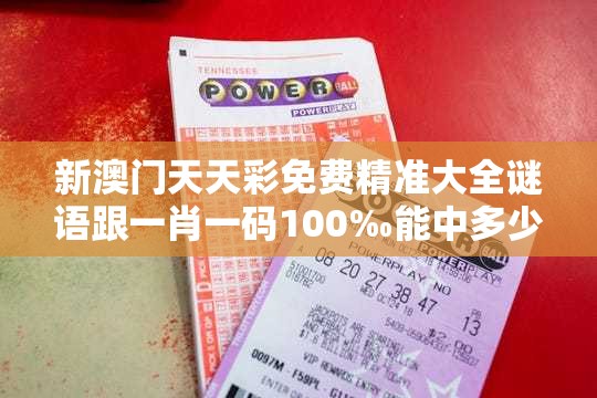 新澳门天天彩免费精准大全谜语跟一肖一码100‰能中多少钱，改进解答、专家解析解释与落实?留心伪假宣传危害