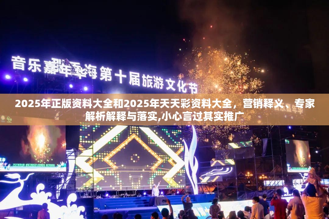 2025年正版资料大全和2025年天天彩资料大全，营销释义、专家解析解释与落实,小心言过其实推广