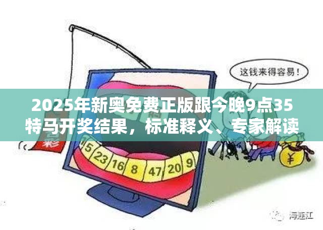 2025年新奥免费正版跟今晚9点35特马开奖结果，标准释义、专家解读解释与落实?留心虚假的虚架势