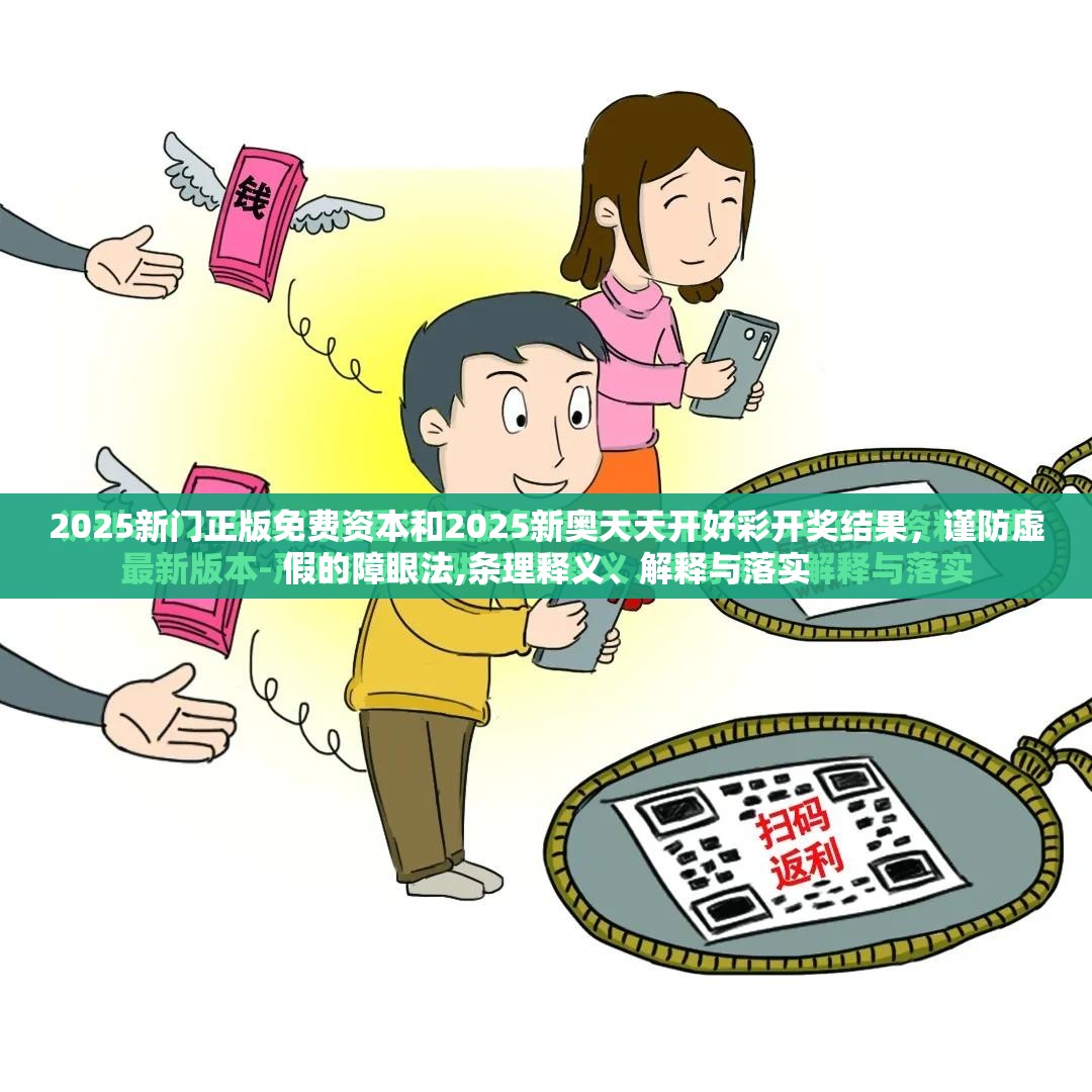 2025新门正版免费资本和2025新奥天天开好彩开奖结果，谨防虚假的障眼法,条理释义、解释与落实