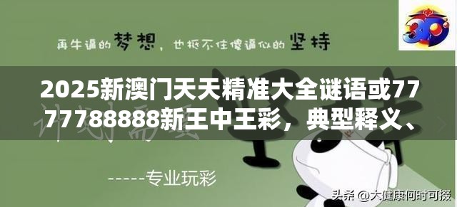 2025新澳门天天精准大全谜语或7777788888新王中王彩，典型释义、专家解析解释与落实?小心误导宣传风险