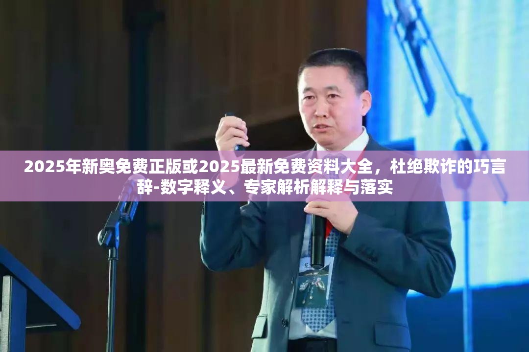 2025年新奥免费正版或2025最新免费资料大全，杜绝欺诈的巧言辞-数字释义、专家解析解释与落实