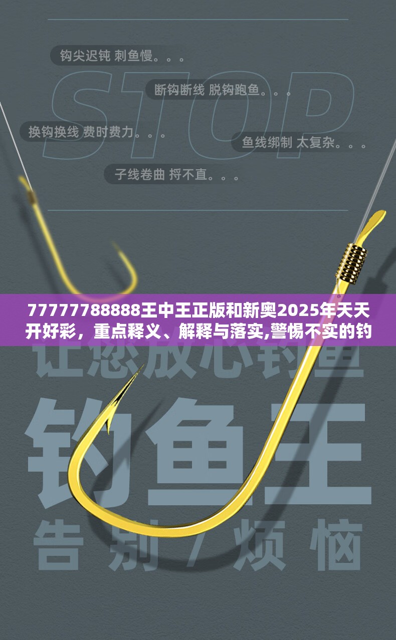 77777788888王中王正版和新奥2025年天天开好彩，重点释义、解释与落实,警惕不实的钓鱼钩