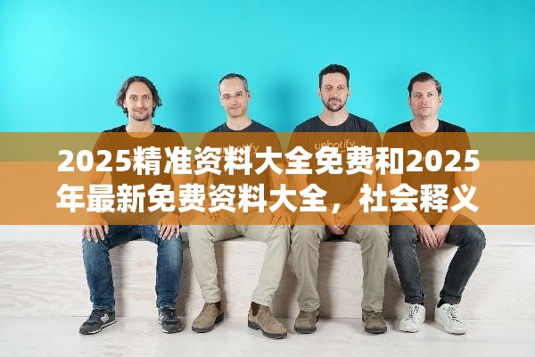 2025精准资料大全免费和2025年最新免费资料大全，社会释义、解释与落实-留心欺诈性广告