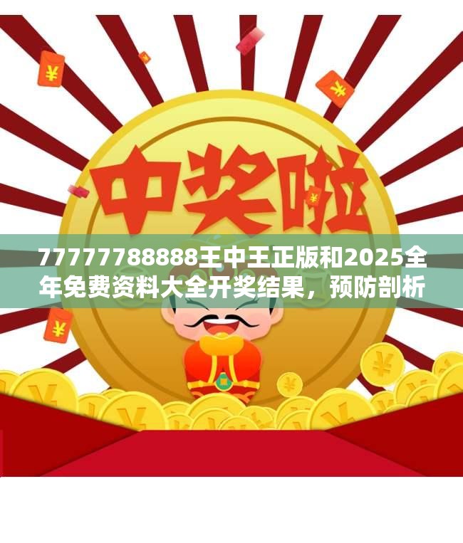 77777788888王中王正版和2025全年免费资料大全开奖结果，预防剖析、专家解读解释与落实,警惕诱导性陷阱