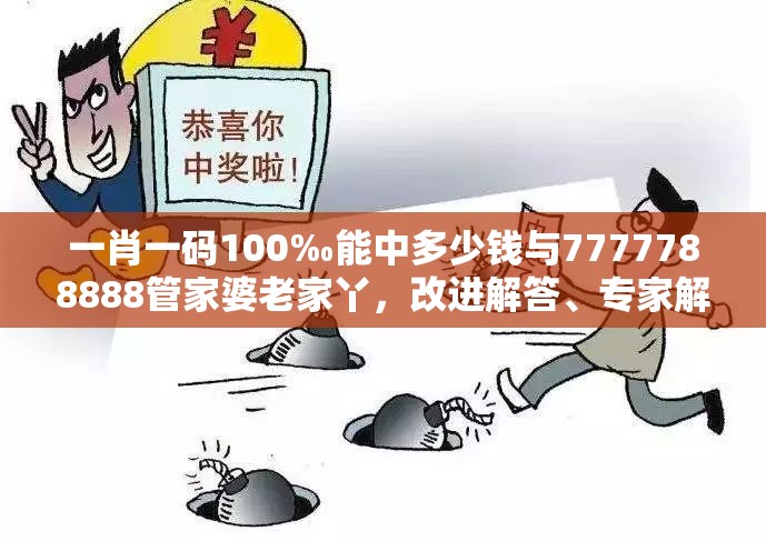 一肖一码100‰能中多少钱与7777788888管家婆老家丫，改进解答、专家解析解释与落实?留心伪假宣传危害