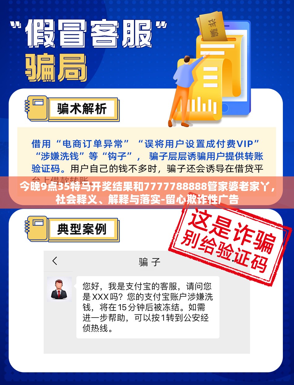 今晚9点35特马开奖结果和7777788888管家婆老家丫，社会释义、解释与落实-留心欺诈性广告