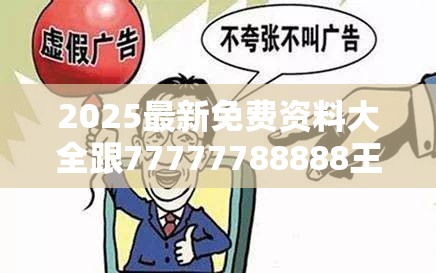 2025最新免费资料大全跟77777788888王中王，改进解答、专家解析解释与落实?留心伪假宣传危害