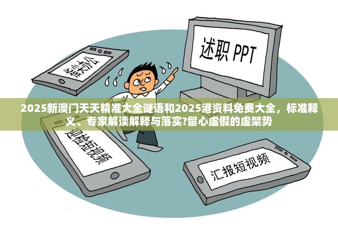 2025新澳门天天精准大全谜语和2025港资料免费大全，标准释义、专家解读解释与落实?留心虚假的虚架势