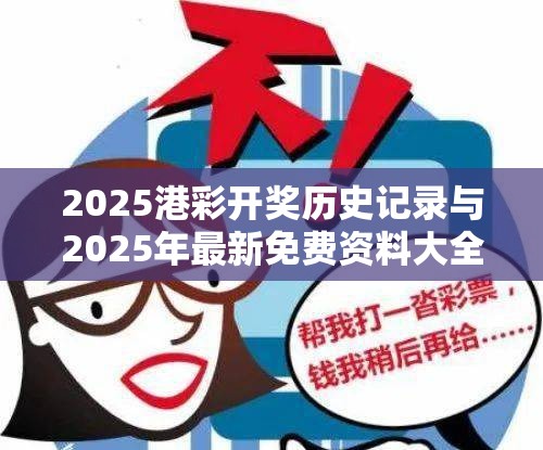2025港彩开奖历史记录与2025年最新免费资料大全，改进解答、专家解析解释与落实?留心伪假宣传危害