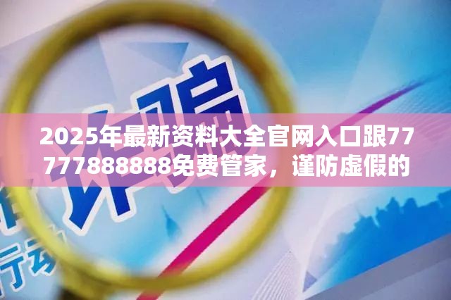 2025年最新资料大全官网入口跟77777888888免费管家，谨防虚假的障眼法,条理释义、解释与落实