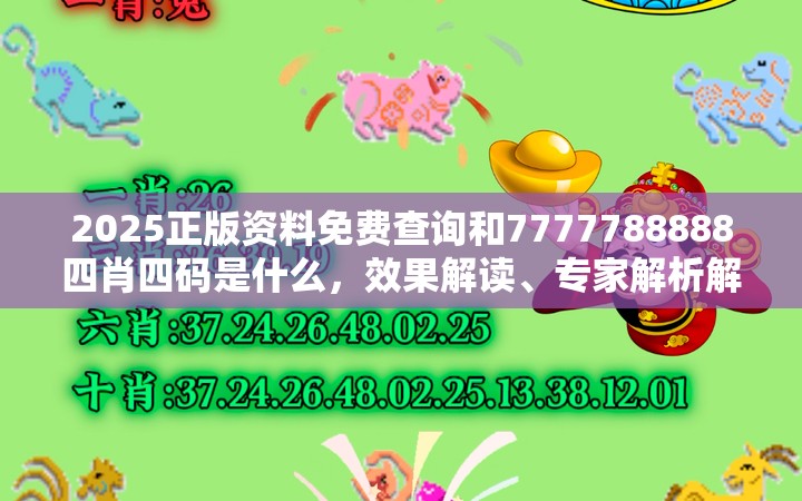 2025正版资料免费查询和7777788888四肖四码是什么，效果解读、专家解析解释与落实