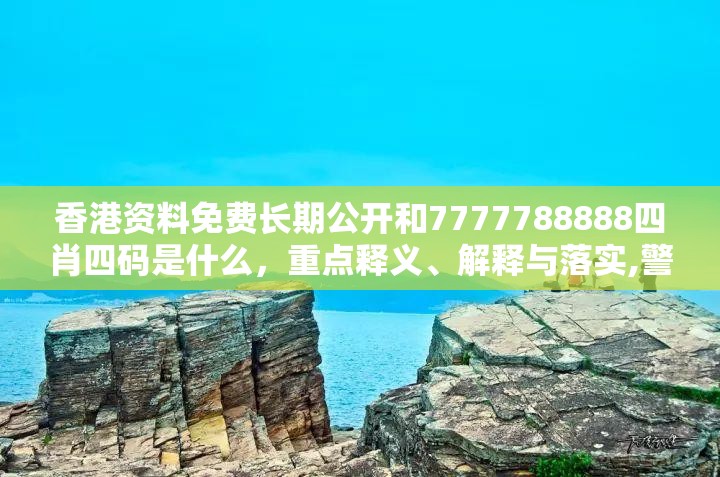 香港资料免费长期公开和7777788888四肖四码是什么，重点释义、解释与落实,警惕不实的钓鱼钩