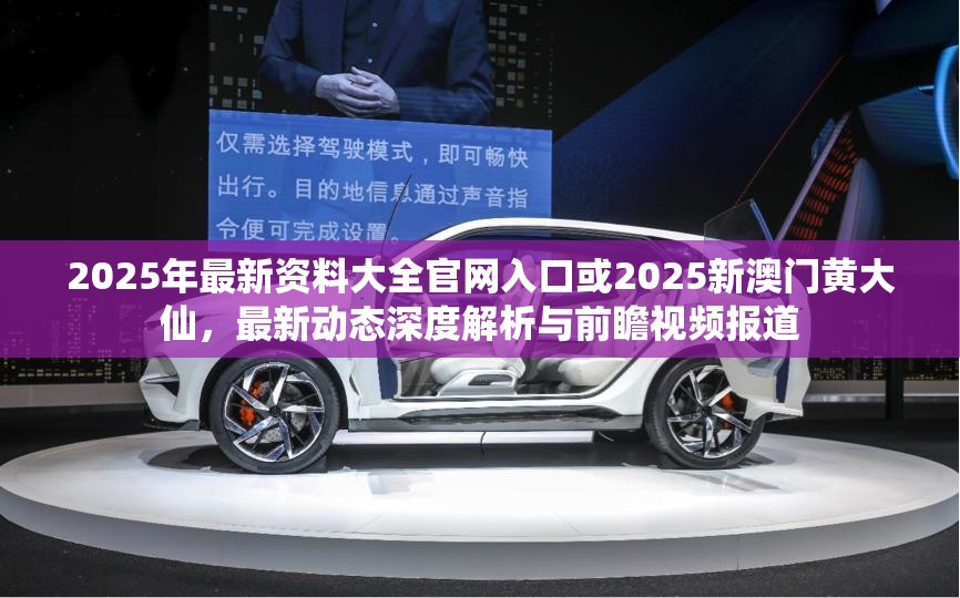 2025年最新资料大全官网入口或2025新澳门黄大仙，最新动态深度解析与前瞻视频报道
