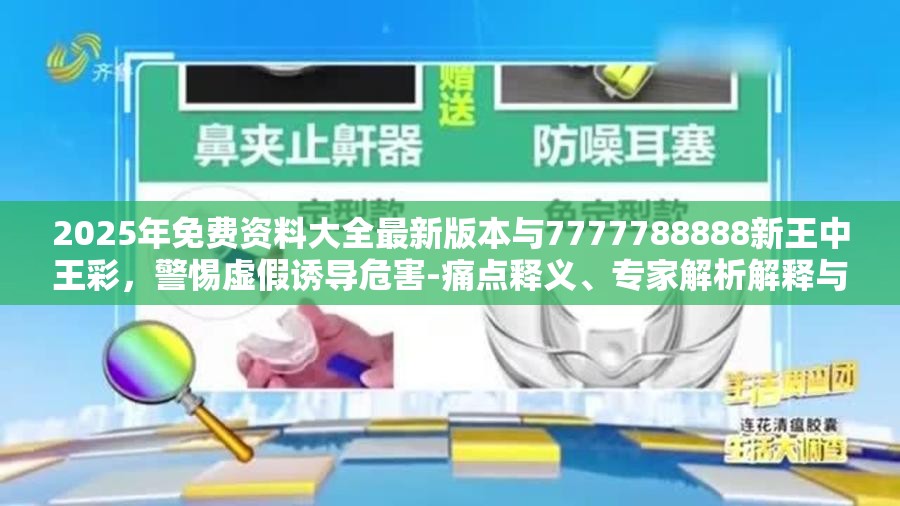 2025年免费资料大全最新版本与7777788888新王中王彩，警惕虚假诱导危害-痛点释义、专家解析解释与落实