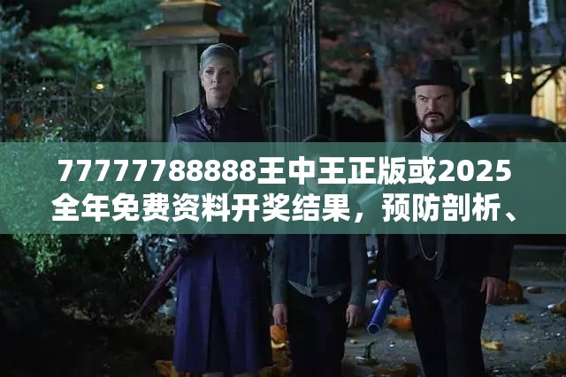 77777788888王中王正版或2025全年免费资料开奖结果，预防剖析、专家解读解释与落实,警惕诱导性陷阱