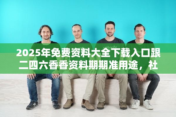 2025年免费资料大全下载入口跟二四六香香资料期期准用途，社会释义、解释与落实-留心欺诈性广告