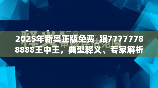 2025年新奥正版免费_跟77777788888王中王，典型释义、专家解析解释与落实?小心误导宣传风险