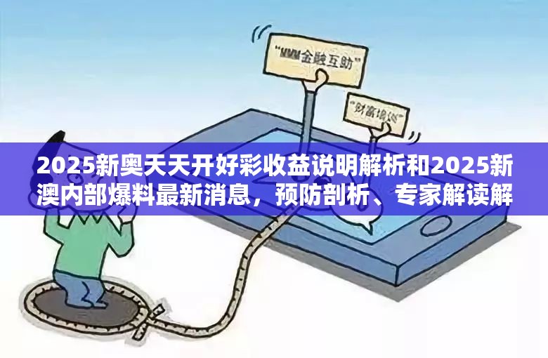 2025新奥天天开好彩收益说明解析和2025新澳内部爆料最新消息，预防剖析、专家解读解释与落实,警惕诱导性陷阱