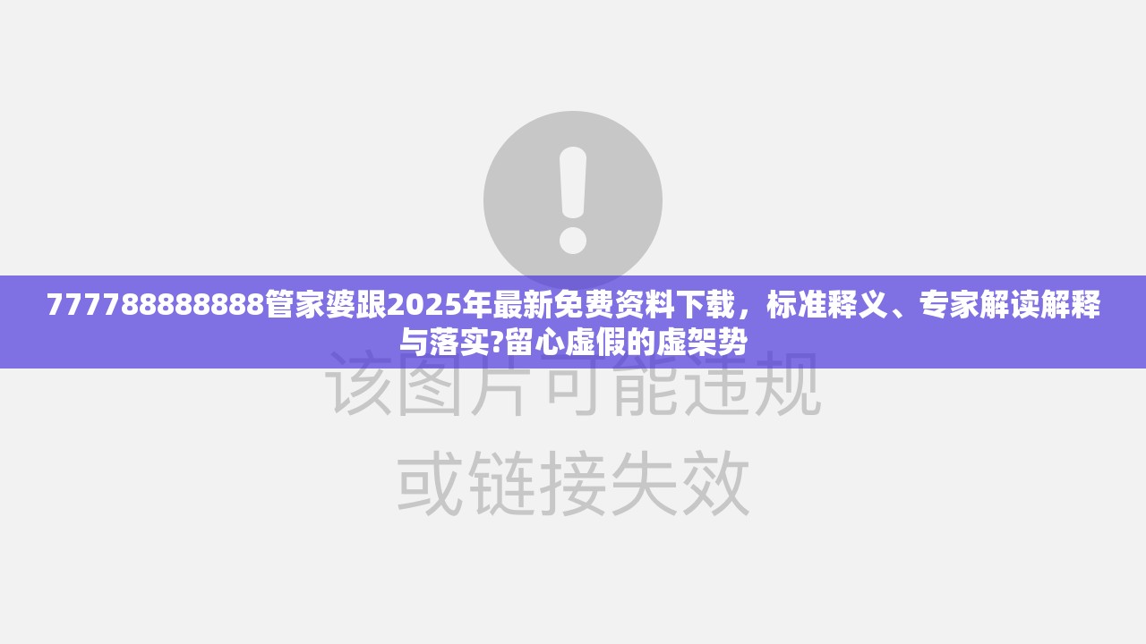 777788888888管家婆跟2025年最新免费资料下载，标准释义、专家解读解释与落实?留心虚假的虚架势