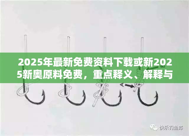 2025年最新免费资料下载或新2025新奥原料免费，重点释义、解释与落实,警惕不实的钓鱼钩