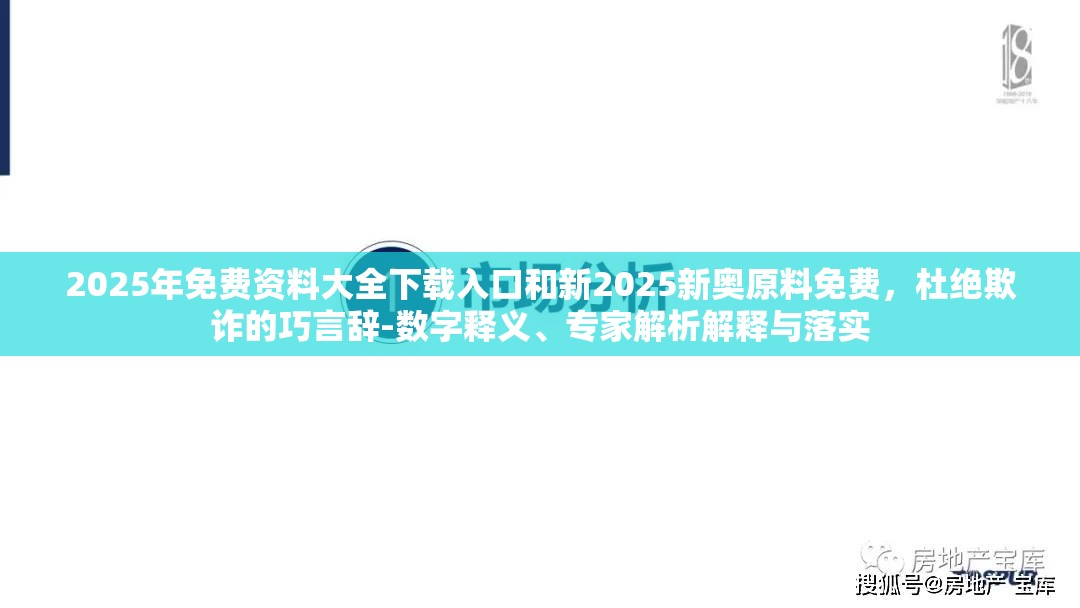 2025年免费资料大全下载入口和新2025新奥原料免费，杜绝欺诈的巧言辞-数字释义、专家解析解释与落实